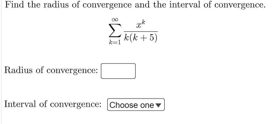 Find the radius of convergence and the interval of convergence.
xk
k(k + 5)
Radius of convergence:
Σ
k=1
Interval of convergence: Choose one