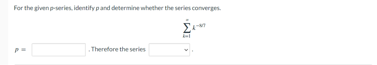 For the given p-series, identify p and determine whether the series converges.
P =
. Therefore the series
k-877
k=1