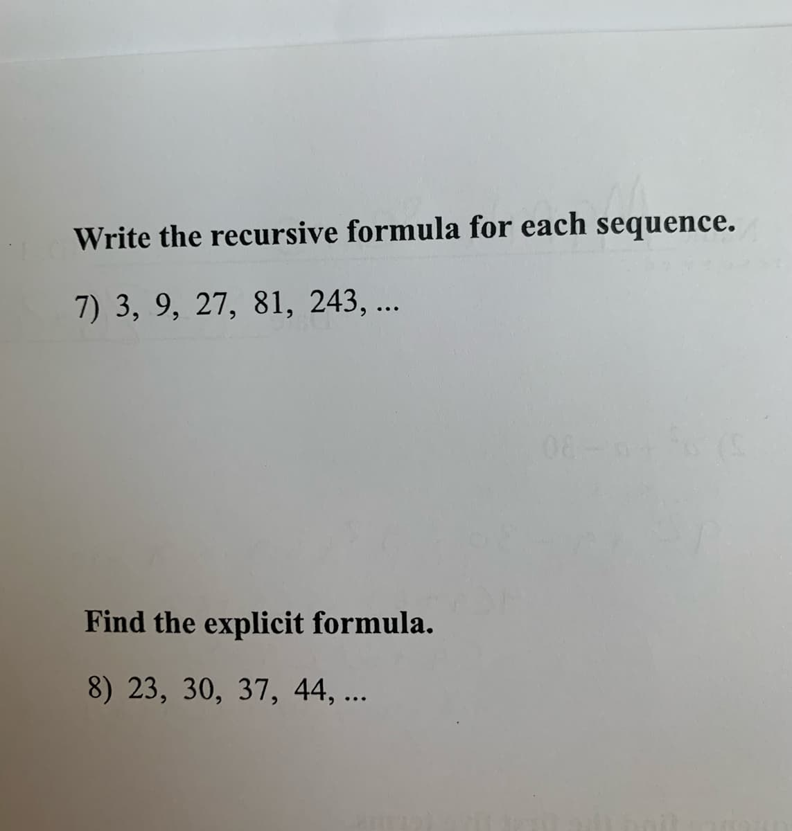 Write the recursive formula for each sequence.
7) 3, 9, 27, 81, 243, ...
Find the explicit formula.
8) 23, 30, 37, 44, ...
