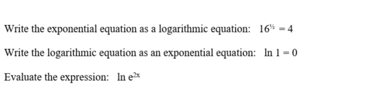 Write the exponential equation as a logarithmic equation: 16% = 4
Write the logarithmic equation as an exponential equation: In 1 = 0
Evaluate the expression: In e²x

