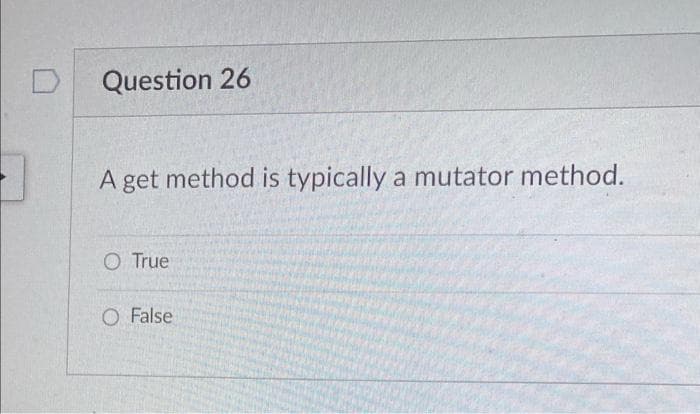 Question 26
A get method is typically a mutator method.
O True
O False