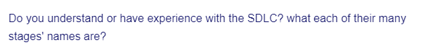 Do you understand or have experience with the SDLC? what each of their many
stages' names are?