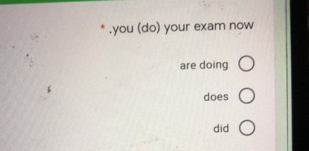 .you (do) your exam now
are doing O
does
did
