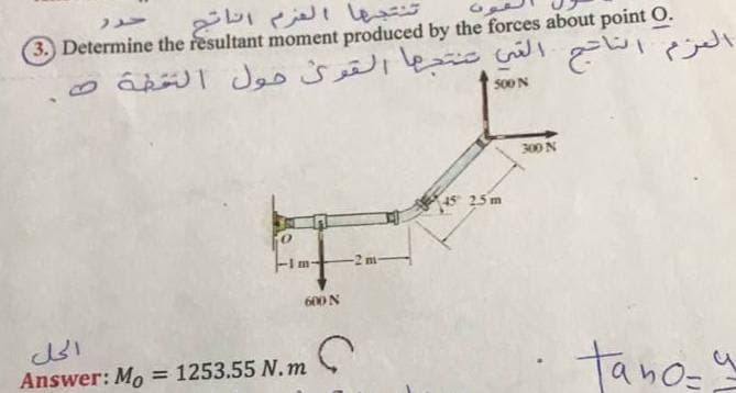 3. Determine the resultant moment produced by the forces about point O.
500N
300N
15 25 m
-2 m
600 N
tano-"
Answer: Mo
= 1253.55 .m
