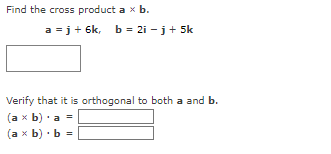 Find the cross product a x b.
a =j+ 6k, b = 2i -j + 5k
Verify that it is orthogonal to both a and b.
(a x b) a =
(a x b) b =