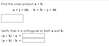 Find the cross product a x b.
a =j + 6k, b = 5i -j + 4k
Verify that it is orthogonal to both a and b.
(a
x b) a =
(a x b) b =