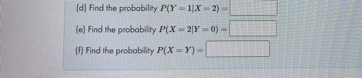 (d) Find the probability P(Y = 1|X= 2) =
(e) Find the probability P(X= 2|Y = 0) =
(f) Find the probability P(X =Y) =

