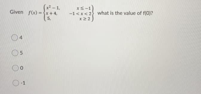(x² – 1,
Given f(x) ={x+4,
xS-1)
-1<x<2} what is the value of f(0)?
x 22
5,
4
O-1
