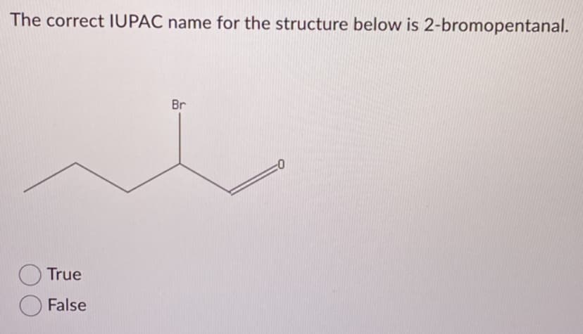 The correct IUPAC name for the structure below is 2-bromopentanal.
True
False
Br