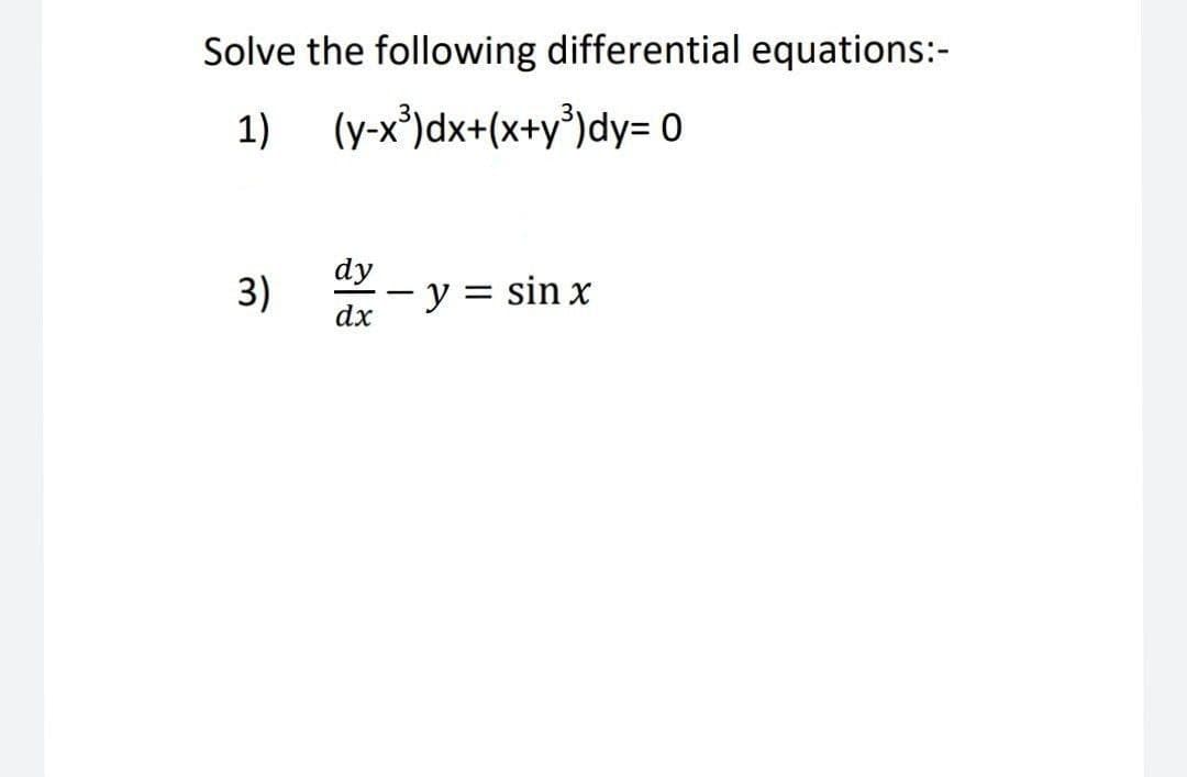 Solve the following differential equations:-
1)
(y-x³)dx+(x+y³)dy= 0
dy
3)
- y = sin x
dx