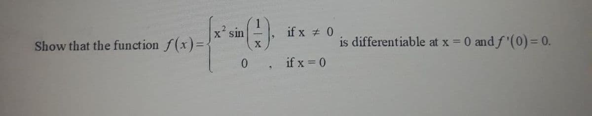 x sin
Show that the function f(x)=
if x # 0
is differentiable at x =
0 and f'(0)= 0.
if x = 0
