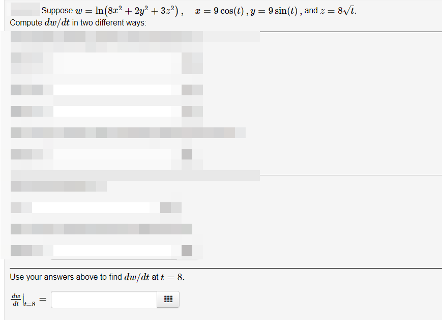 Suppose w = In(8x² + 2y² + 3z²), r =
Compute dw/dt in two different ways:
9 cos(t) , y = 9 sin(t) , and z = 8/t.
Use your answers above to find dw/dt at t = 8.
%3D
dw
dt It-8
