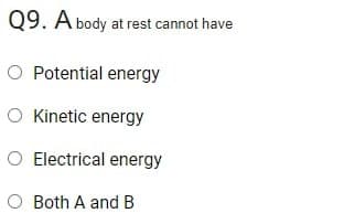 Q9. A body at rest cannot have
O Potential energy
O Kinetic energy
O Electrical energy
O Both A and B
