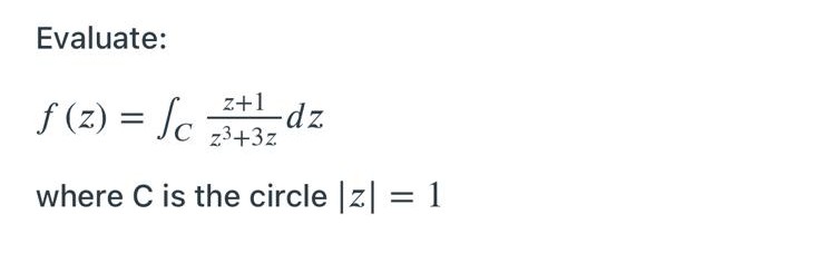 Evaluate:
+1 dz
z³+3z
f(z) = Sc
where C is the circle |z|
=
1