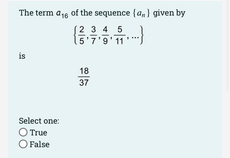 The term a16
of the sequence {an} given by
(2 3 4
5'7'9' 11
is
18
37
Select one:
O True
O False
