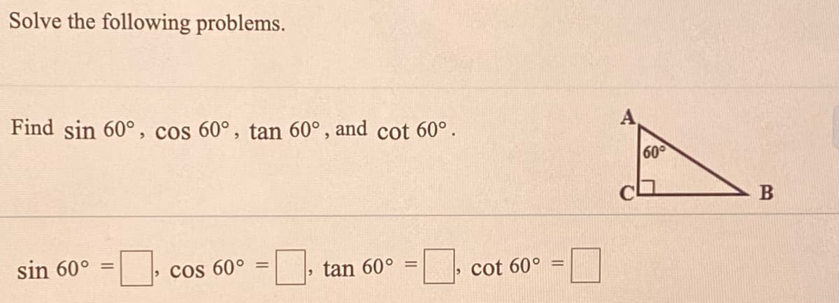 Solve the following problems.
Find sin 60°, cos 60°, tan 60°, and cot 60°.
60°
B
sin 60°
cos 60° =, tan 60° =,
%D
> cot 60°

