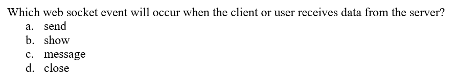 Which web socket event will occur when the client or user receives data from the server?
a. send
b. show
c. message
d. close
