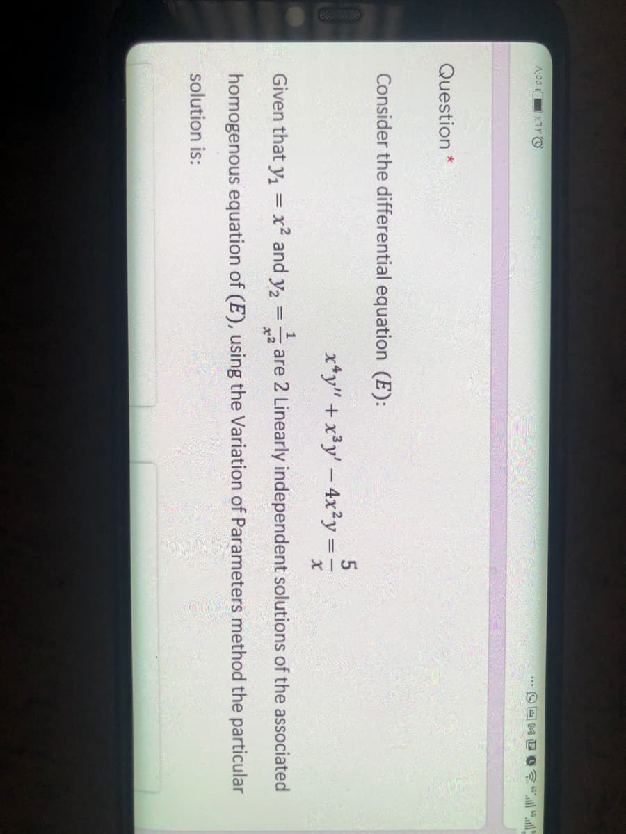 A:00
.** O E ME
Question *
Consider the differential equation (E):
x*y" + x³y' - 4x²y =
Given that y1
x2 and y2 = are 2 Linearly independent solutions of the associated
x2
homogenous equation of (E), using the Variation of Parameters method the particular
solution is:
