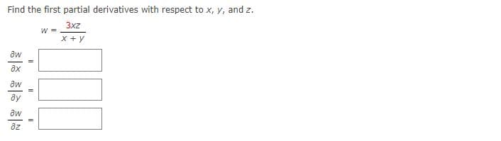 Find the first partial derivatives with respect to x, y, and z.
3xz
W =
x +y
aw
aw
=
ay
az
