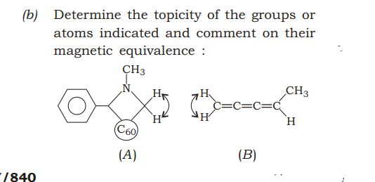 (b) Determine the topicity of the groups or
atoms indicated and comment on their
magnetic equivalence :
ÇH3
CH3
c=c=C=C
H
C60
(A)
(B)
/840
