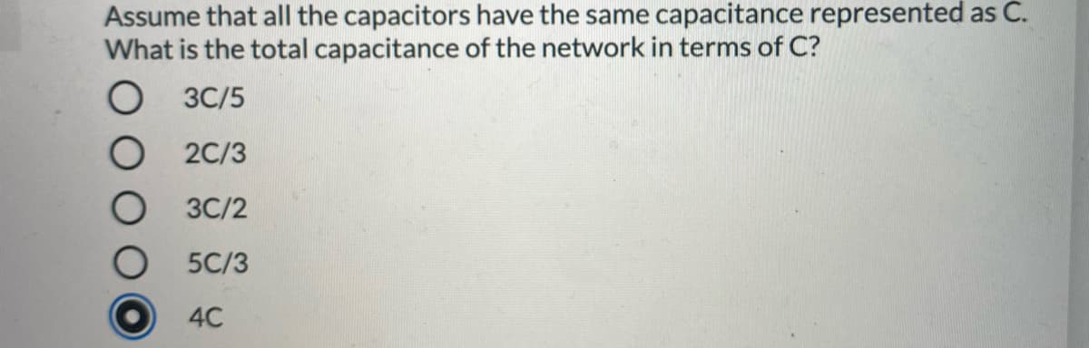 Assume that all the capacitors have the same capacitance represented as C.
What is the total capacitance of the network in terms of C?
О ЗС/5
2C/3
O 3C/2
5C/3
4C
