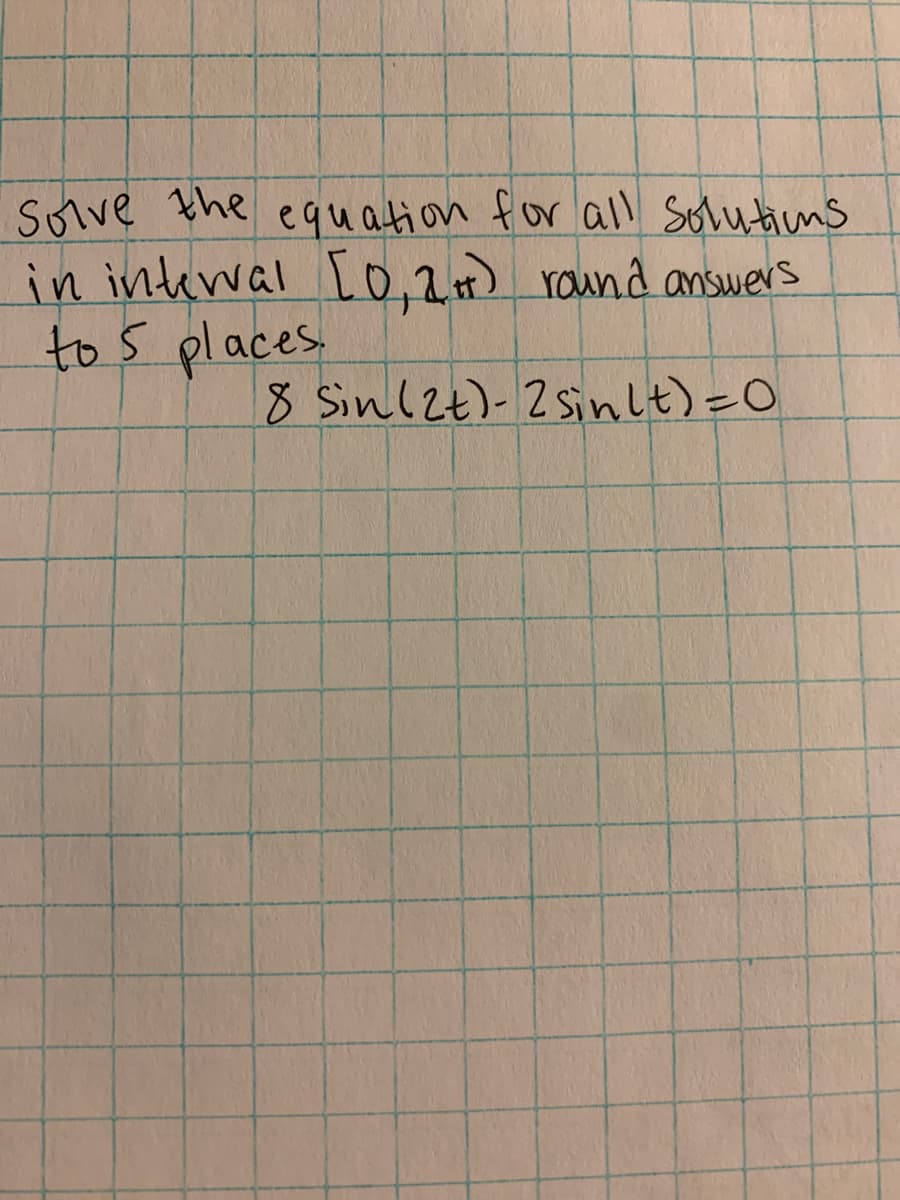 Solve the equation for all Solutins
in interwal [o,2.) raund answers
to 5 places
8 Sinlzt)-2 sinlt)=0
