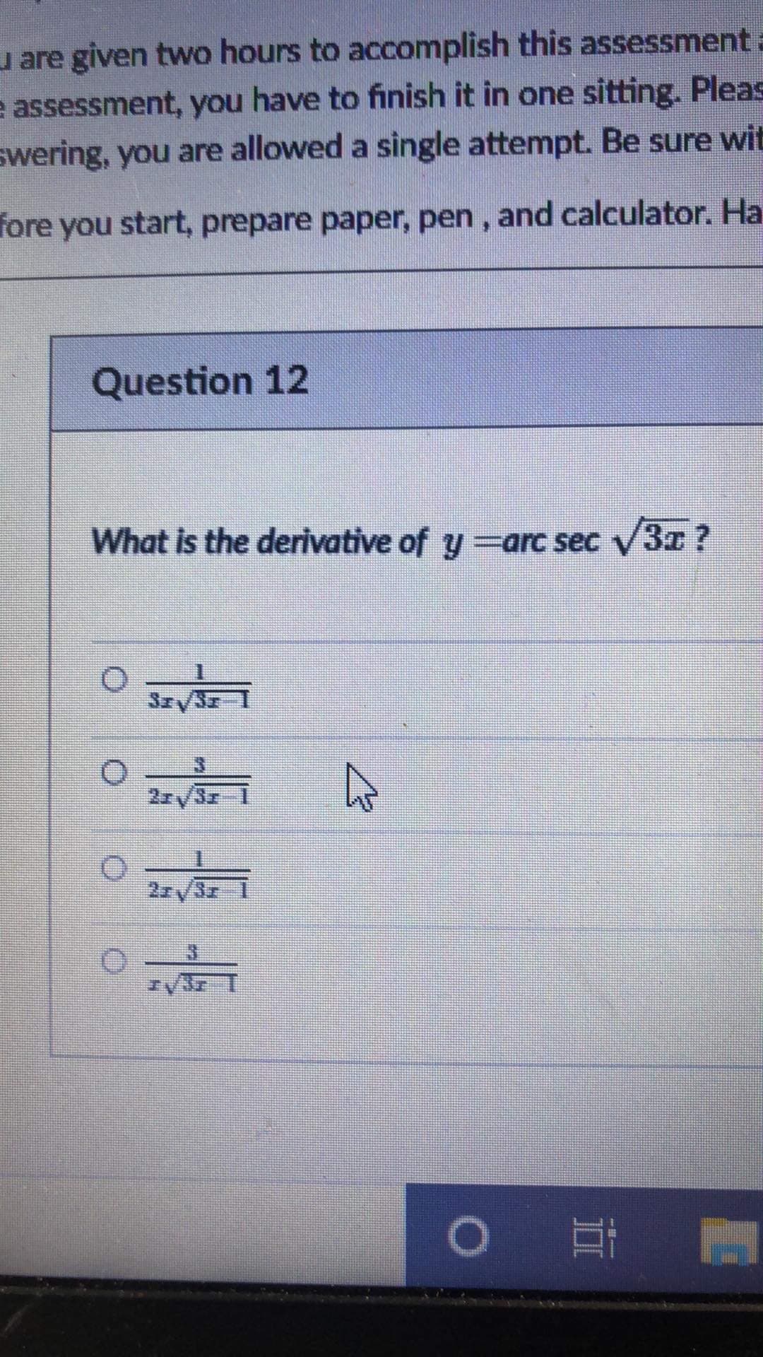 u are given two hours to accomplish this assessment:
e assessment, you have to finish it in one sitting. Pleas
swering, you are allowed a single attempt. Be sure wit
fore you start, prepare paper, pen , and calculator. Ha
Question 12
What is the derivative of y=arc sec V3x ?
2r/3r
-1
2r/3r
