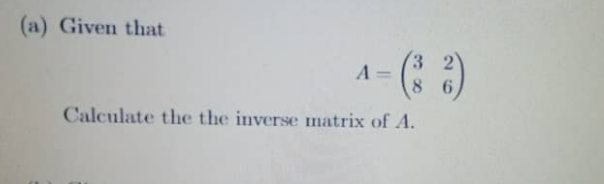 (a) Given that
3 2)
A
%3D
8 6
Calculate the the inverse matrix of A.
