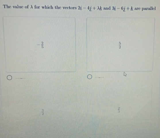 The value of A for which the vectors 2i- 4j + Ak and 3i- 6j + k
are
parallel
....
