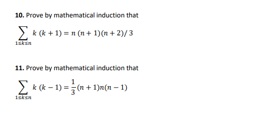 10. Prove by mathematical induction that
E k (k + 1) = n (n + 1)(n + 2)/3
1sksn
11. Prove by mathematical induction that
2k (k – 1) =(n + 1)n(n – 1)
1sksn
