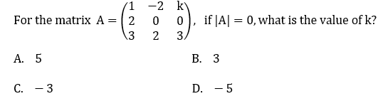 -2 k
For the matrix A = 2
if |A| = 0, what is the value of k?
13
2
3.
А. 5
В. З
С. — 3
D. - 5
