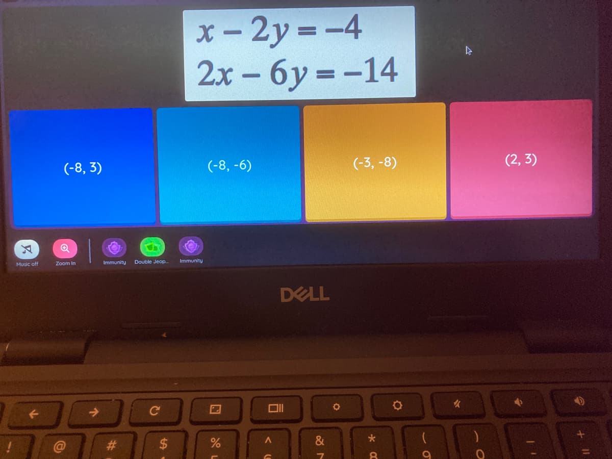 x- 2y = -4
2x – 6y = -14
%3D
(-8, 3)
(-8, -6)
(-3, -8)
(2, 3)
Music off
Zoom In
Immunity
Double Jeop.
Immunity
DELL
&
<
%24
