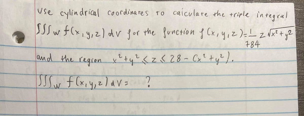 use cylindrical coordina res to caiculate the triple integral
SSSw f(x,ydv for the function f Cx,y;z)-Lz Wat +y2
Z NX
784
and the region x'ty?<z<28- Cx'+y?).
Sw f (xiy,z]aV= ?
