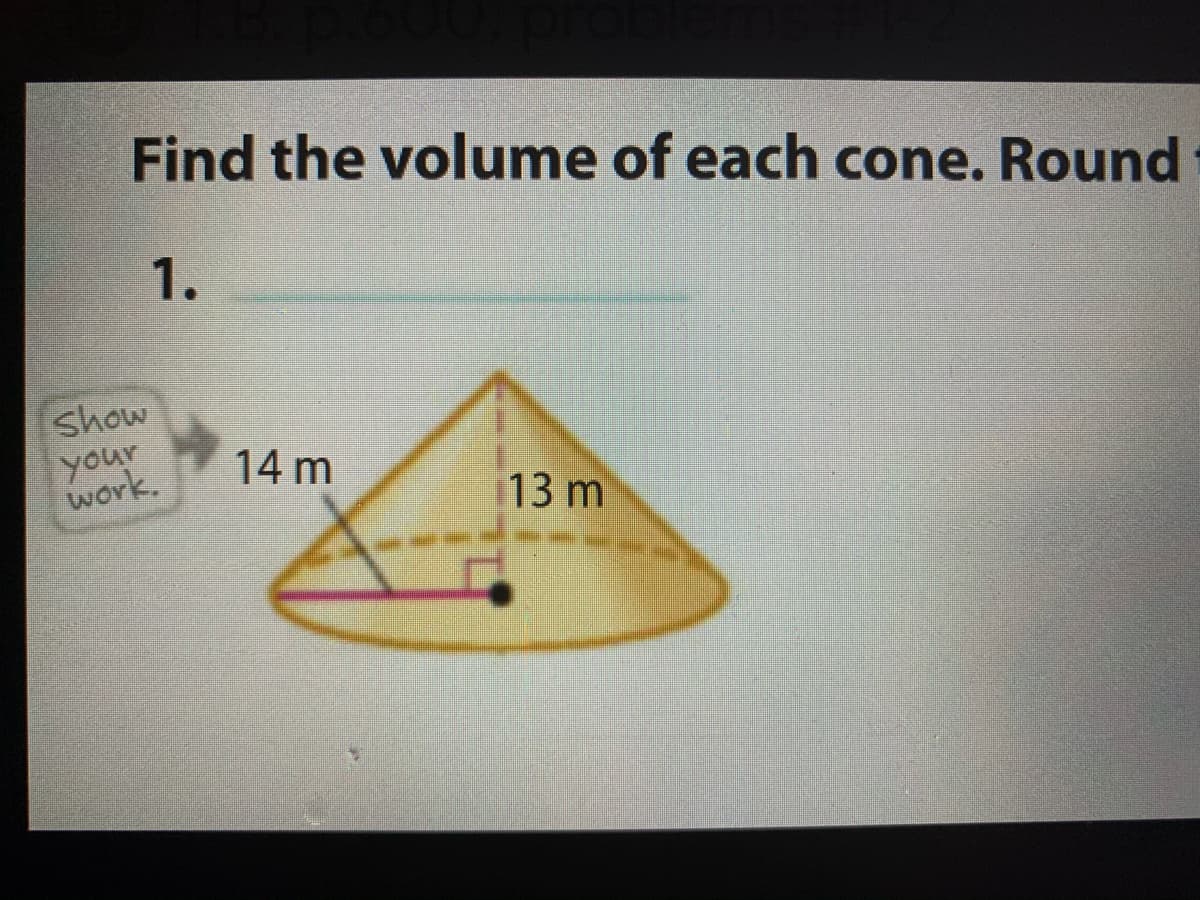 Find the volume of each cone. Round
1.
show
your
work.
14 m
13 m
