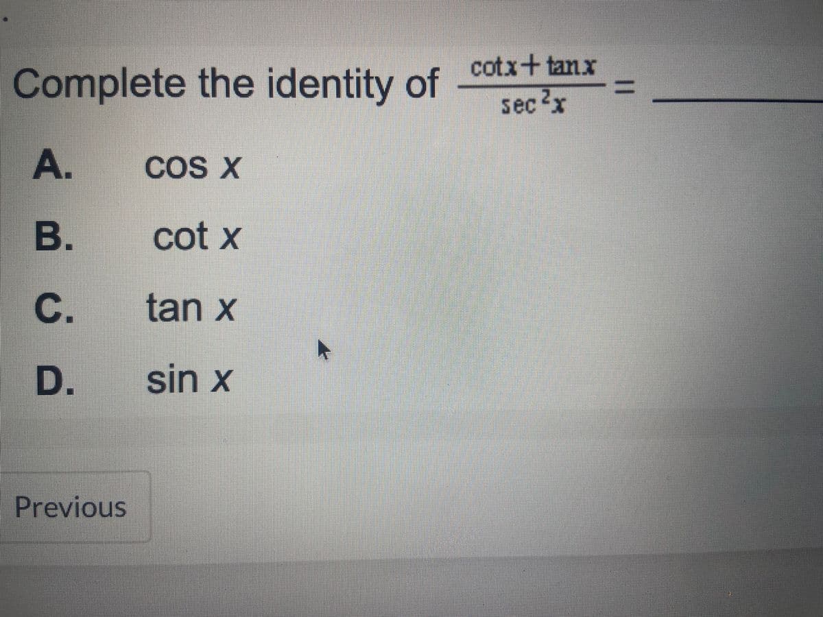Complete the identity of
A.
B.
C.
D.
Previous
COS X
cot x
tan x
sin x
cotx+tanx
sec ²x