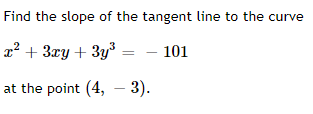Find the slope of the tangent line to the curve
x² + 3xy+3y³ - 101
at the point (4, -3).