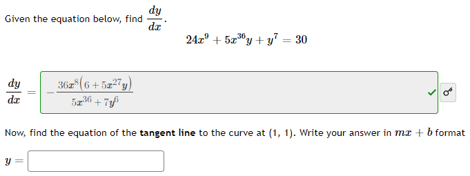 Given the equation below, find
dy
dx
36x8(6+5x²7y)
52³6+7y³
y =
dy
dx
24x² + 5x³6y + y² =
36
30
q
Now, find the equation of the tangent line to the curve at (1, 1). Write your answer in mx + b format