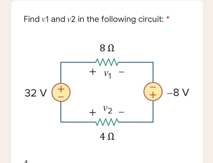 Find v1 and v2 in the following circuit: *
8 N
+ v1
32 V
+) -8 V
+ V2
4 N
