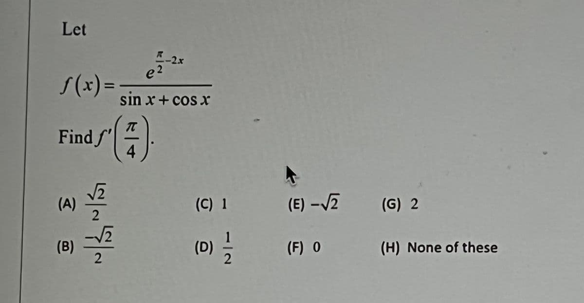 Let
S(x) =
(A)
Find' (4)
N/A N/A
(B) =
5-2x
e²
sin x + cos x
(C) 1
CO
(D) 1/1/2
(E) -√2
(F) O
(G) 2
(H) None of these