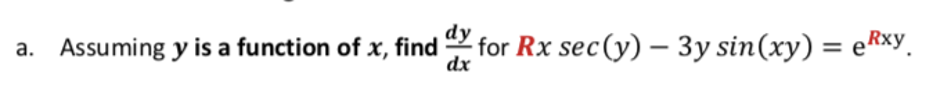 dy
a. Assuming y is a function of x, find
dx
for Rx sec(y) – 3y sin(xy) = eRxy.
%3D

