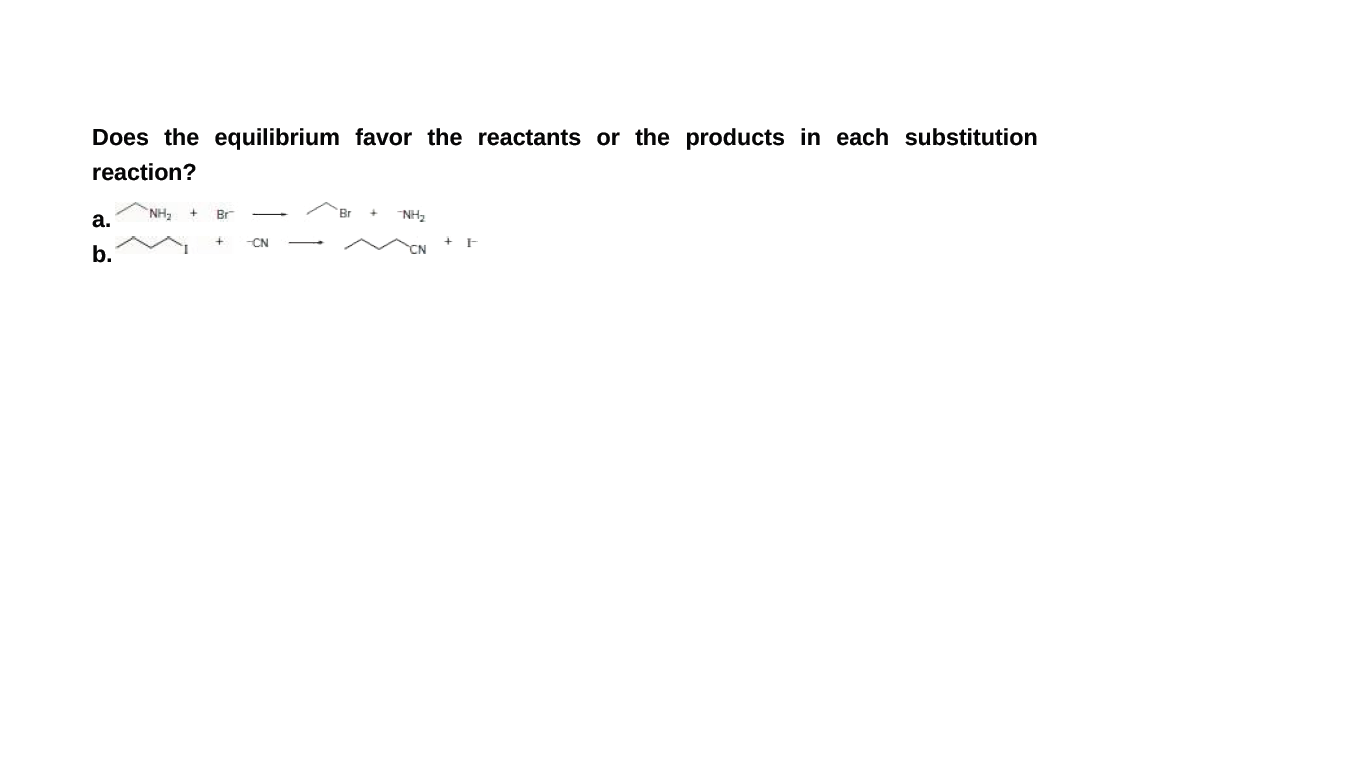 Does the equilibrium favor the reactants or the products in each substitution
reaction?
NH2
Br
Br
NH2
а.
CN
b.
