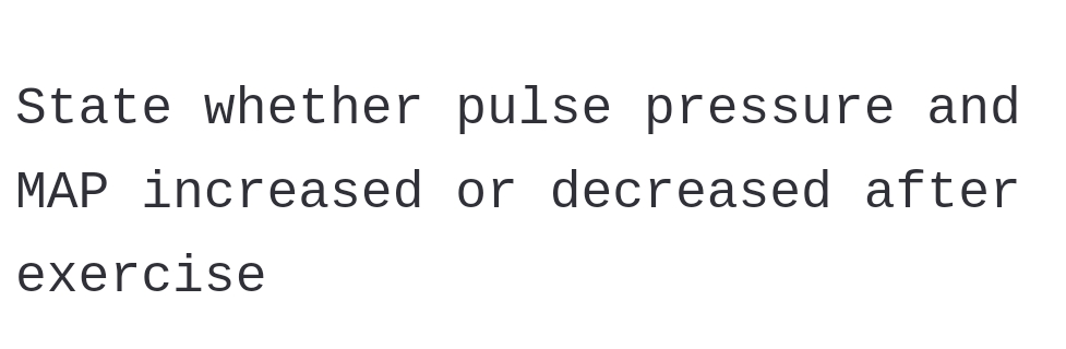 State whether pulse pressure and
MAP increased or decreased after
exercise
