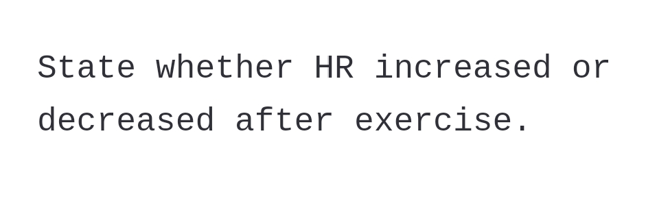 State whether HR increased or
decreased after exercise.
