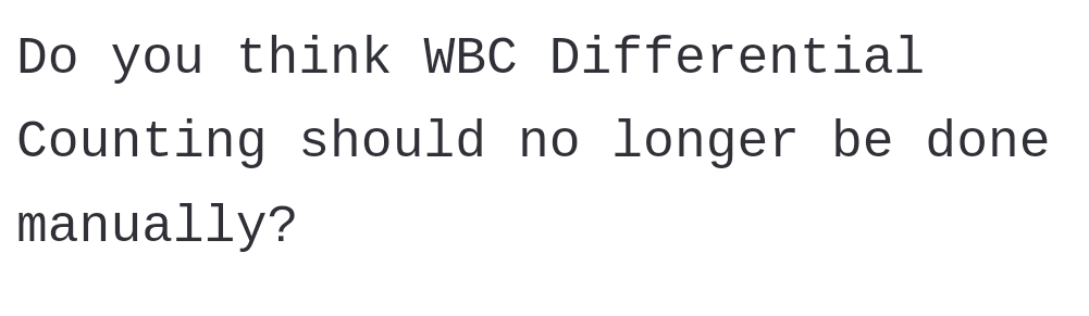 Do you think WBC Differential
Counting should no longer be done
manually?
