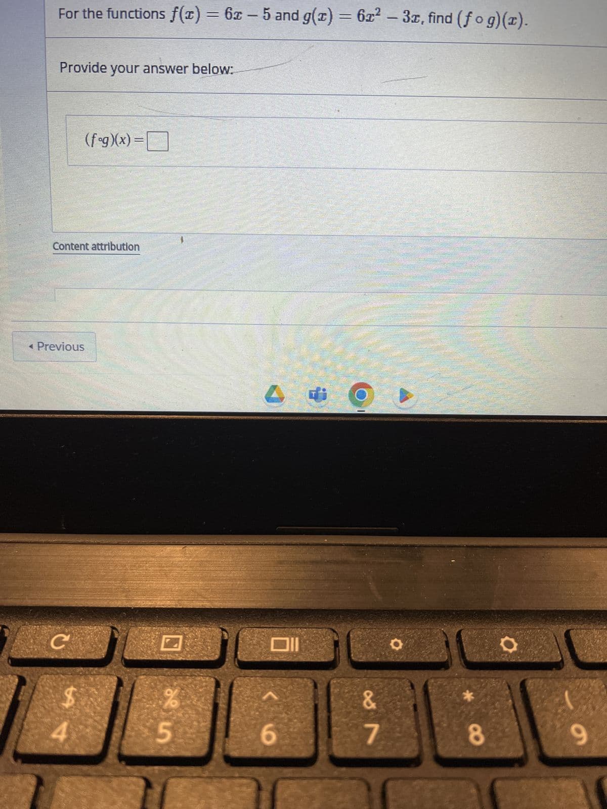 -
For the functions f(x) = 6x – 5 and g(x) = 6x² – 3x, find (fog)(x).
Provide your answer below:
Content attribution
< Previous
с
$
(fog)(x) =
4
25
%
6
&
7
FER
O
Stifinterse
marat
Funn
S
8
s
O
9