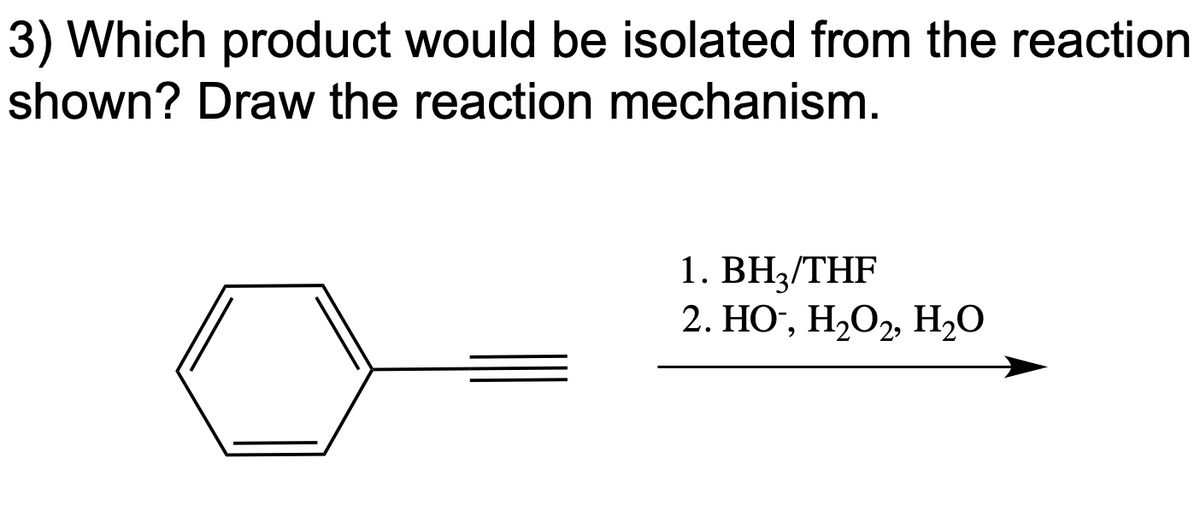 3) Which product would be isolated from the reaction
shown? Draw the reaction mechanism.
1. BH3/THF
2. НО, Н,О2, Н,0
