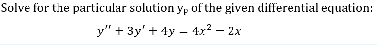 Solve for the particular solution yp of the given differential equation:
y" + 3y' + 4y = 4x² – 2x
4x2 — 2х
