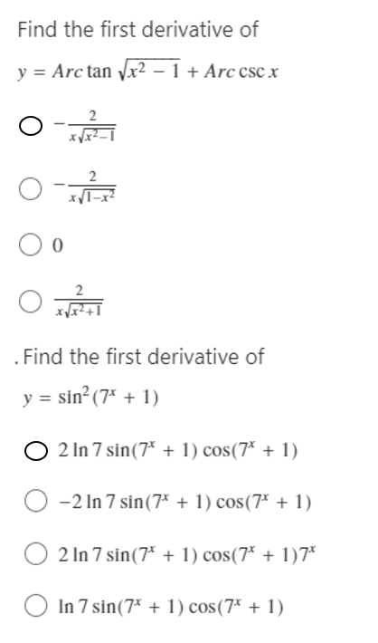 Find the first derivative of
y = Arc tan √√x² − 1 + Arc csc x
2
O
O
0
X
. Find the first derivative of
y = sin² (7x + 1)
2 In 7 sin(7* + 1) cos(7* + 1)
O-2 In 7 sin (7* + 1) cos(7* + 1)
2 In 7 sin(7* + 1) cos(7* + 1)7*
In 7 sin(7* + 1) cos(7* + 1)