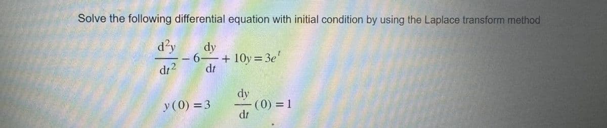 Solve the following differential equation with initial condition by using the Laplace transform method
d²y
dy
dt²
- 6-
dt
y (0) = 3
+10y=3e¹
dy
- (0) = 1
dt