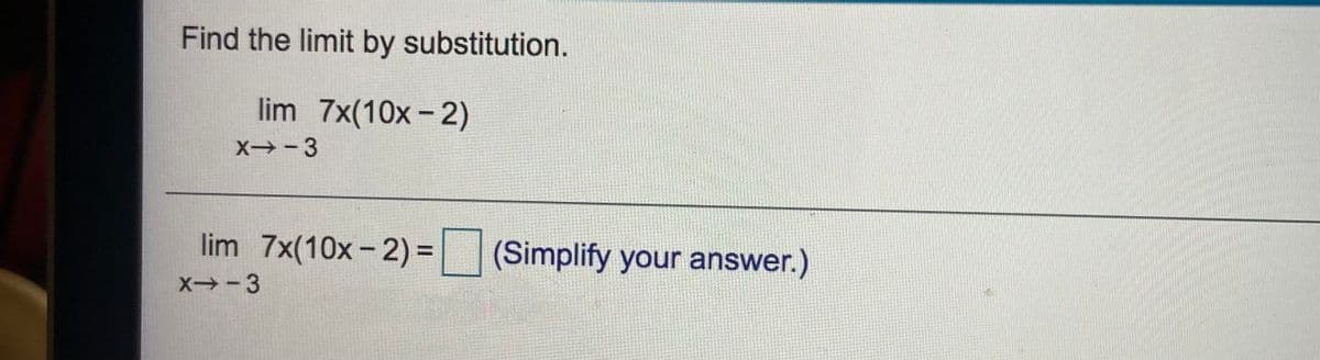 Find the limit by substitution.
lim 7x(10x- 2)
X -3
lim 7x(10x-2) = (Simplify your answer.)
%3D
X -3
